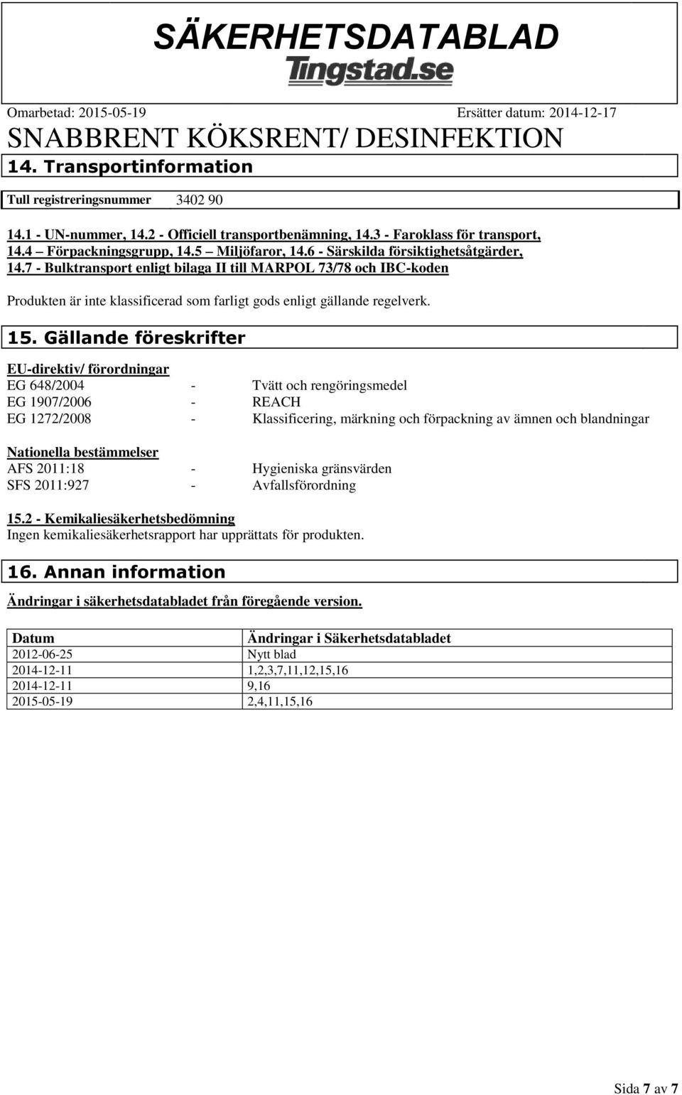 Gällande föreskrifter EU-direktiv/ förordningar EG 648/2004 - Tvätt och rengöringsmedel EG 1907/2006 - REACH EG 1272/2008 - Klassificering, märkning och förpackning av ämnen och blandningar