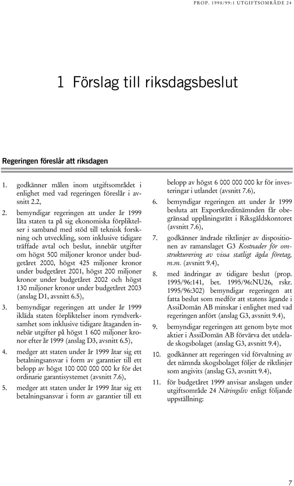 innebär utgifter om högst 500 miljoner kronor under budgetåret 2000, högst 425 miljoner kronor under budgetåret 2001, högst 200 miljoner kronor under budgetåret 2002 och högst 130 miljoner kronor