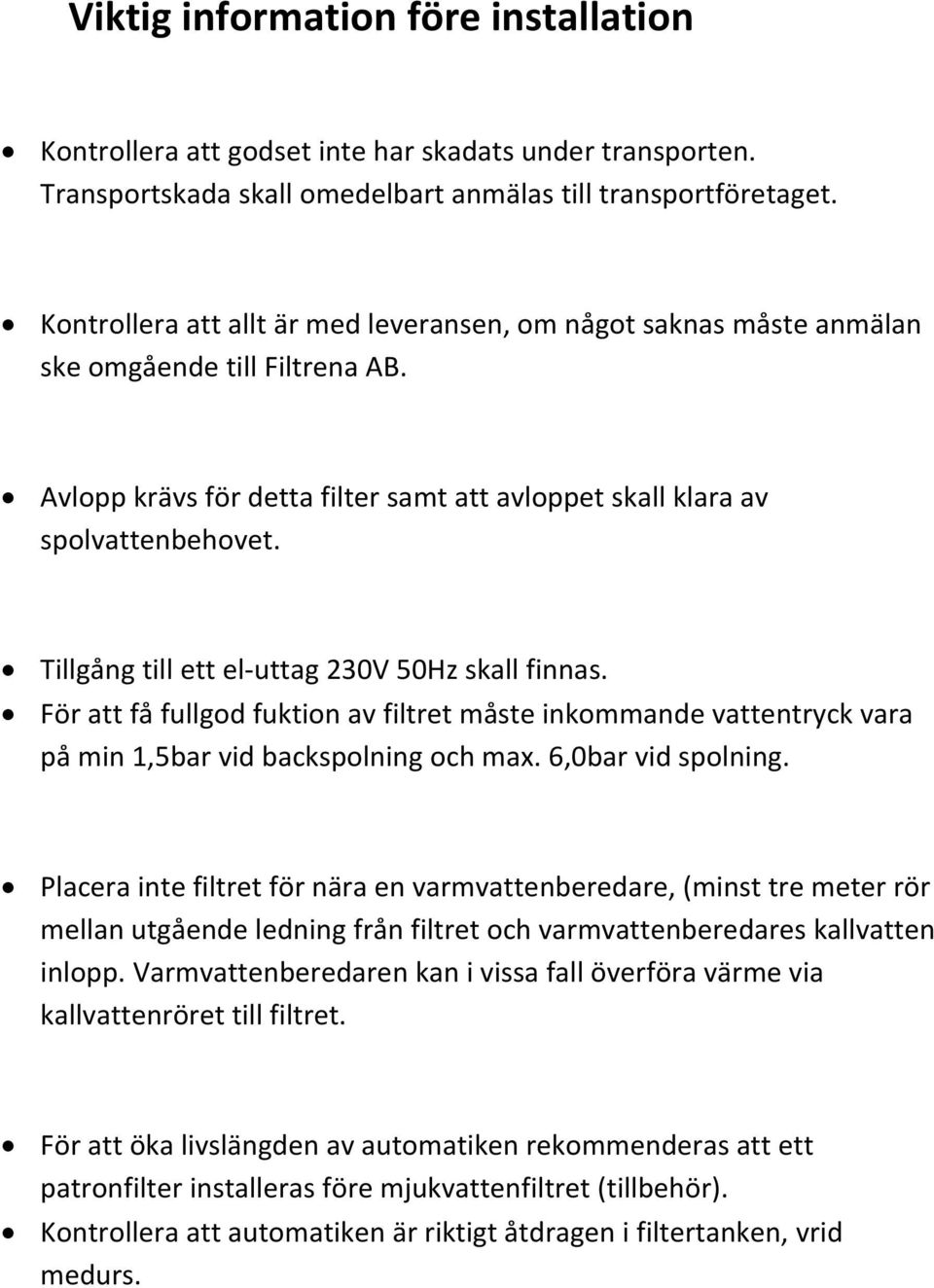 Tillgång till ett el uttag 230V 50Hz skall finnas. För att få fullgod fuktion av filtret måste inkommande vattentryck vara på min 1,5bar vid backspolning och max. 6,0bar vid spolning.