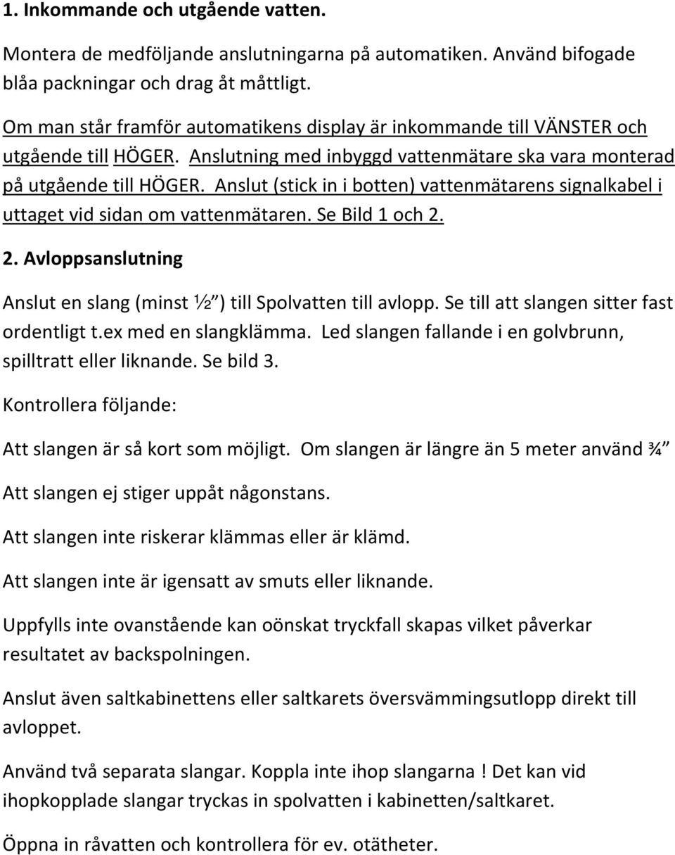 Anslut (stick in i botten) vattenmätarens signalkabel i uttaget vid sidan om vattenmätaren. Se Bild 1 och 2. 2. Avloppsanslutning Anslut en slang (minst ½ ) till Spolvatten till avlopp.