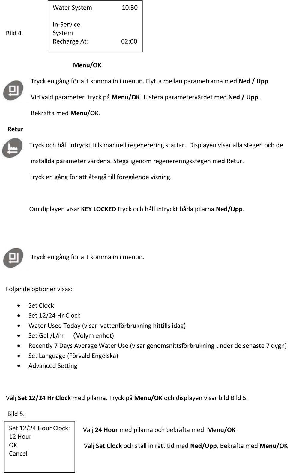 Stega igenom regenereringsstegen med Retur. Tryck en gång för att återgå till föregående visning. Om diplayen visar KEY LOCKED tryck och håll intryckt båda pilarna Ned/Upp.