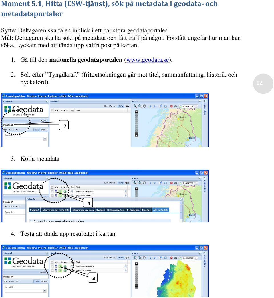geodataportaler Mål: Deltagaren ska ha sökt på metadata och fått träff på något. Förstått ungefär hur man kan söka.
