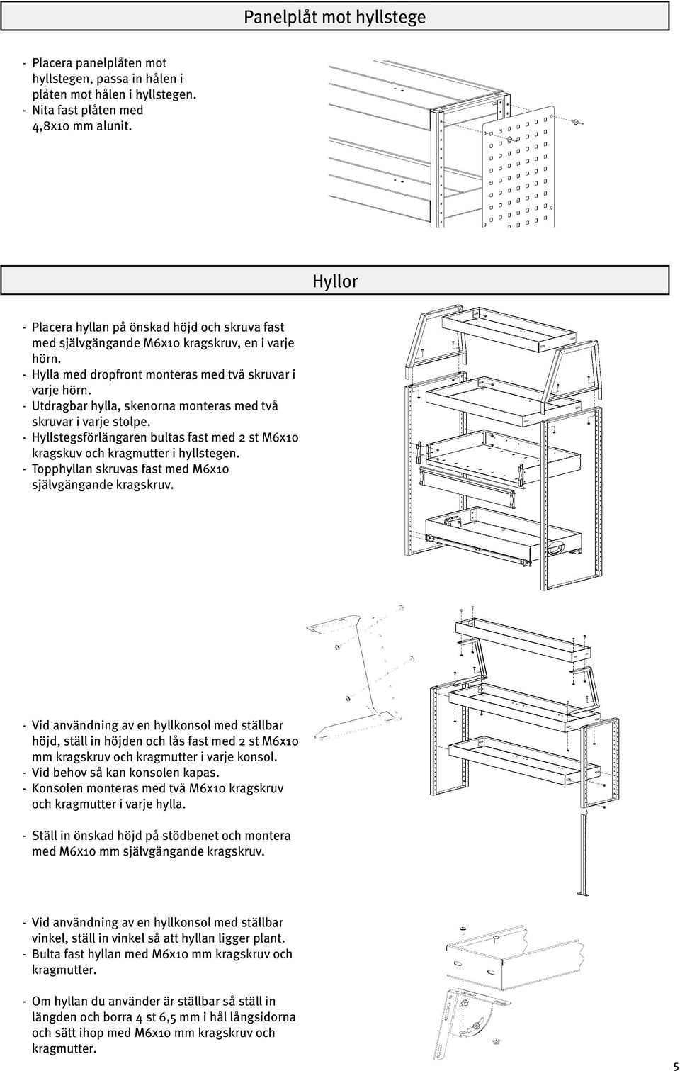 - Utdragbar hylla, skenorna monteras med två skruvar i varje stolpe. - Hyllstegsförlängaren bultas fast med st M6x0 kragskuv och kragmutter i hyllstegen.