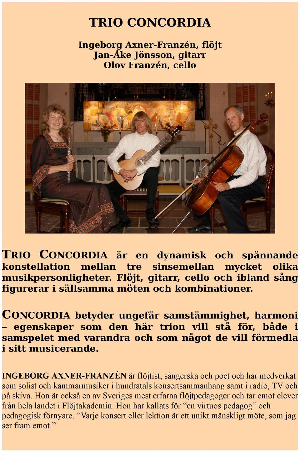 CONCORDIA betyder ungefär samstämmighet, harmoni egenskaper som den här trion vill stå för, både i samspelet med varandra och som något de vill förmedla i sitt musicerande.