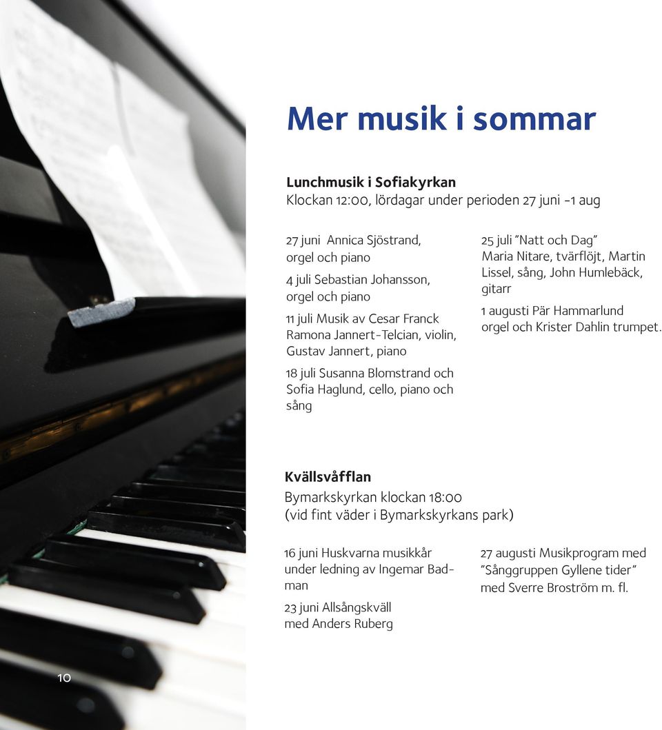 tvärflöjt, Martin Lissel, sång, John Humlebäck, gitarr 1 augusti Pär Hammarlund orgel och Krister Dahlin trumpet.