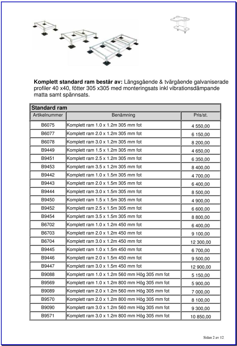 2m 305 mm fot 4 650,00 B9451 Komplett ram 2.5 x 1.2m 305 mm fot 6 350,00 B9453 Komplett ram 3.5 x 1.2m 305 mm fot 8 400,00 B9442 Komplett ram 1.0 x 1.5m 305 mm fot 4 700,00 B9443 Komplett ram 2.0 x 1.5m 305 mm fot 6 400,00 B9444 Komplett ram 3.