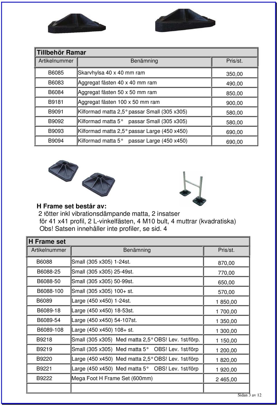 (450 x450) 690,00 H Frame set består av: 2 fötter inkl vibrationsdämpande matta, 2 insatser för 41 x41 profil, 2 L-vinkelfästen, 4 M10 bult, 4 muttrar (kvadratiska) Obs!