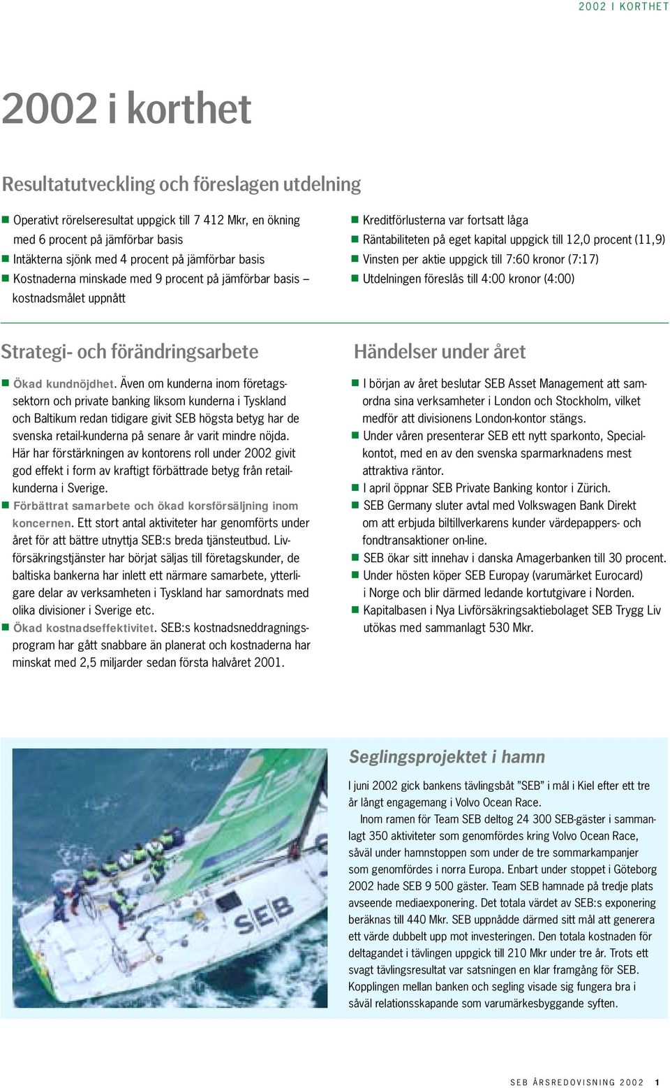 Vinsten per aktie uppgick till 7:60 kronor (7:17) Utdelningen föreslås till 4:00 kronor (4:00) Strategi- och förändringsarbete Ökad kundnöjdhet.