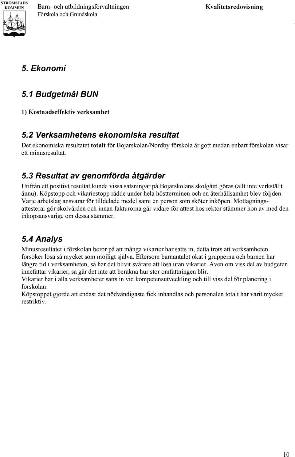 3 Resultat av genomförda åtgärder Utifrån ett positivt resultat kunde vissa satsningar på Bojarskolans skolgård göras (allt inte verkställt ännu).