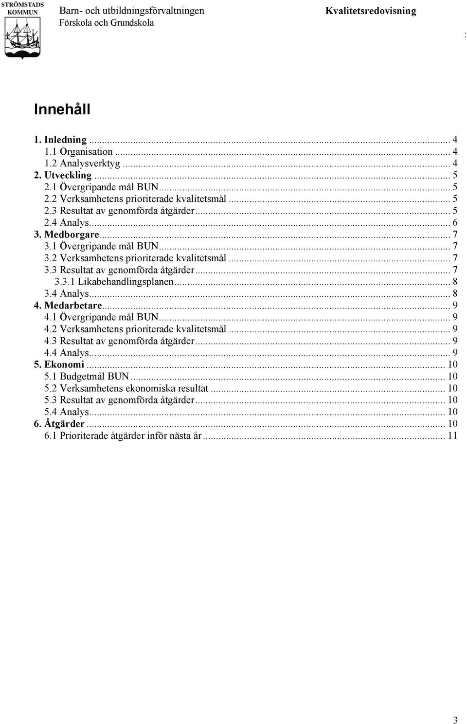 4 Analys... 8 4. Medarbetare... 9 4.1 Övergripande mål BUN... 9 4.2 Verksamhetens prioriterade kvalitetsmål... 9 4.3 Resultat av genomförda åtgärder... 9 4.4 Analys... 9 5. Ekonomi... 10 5.