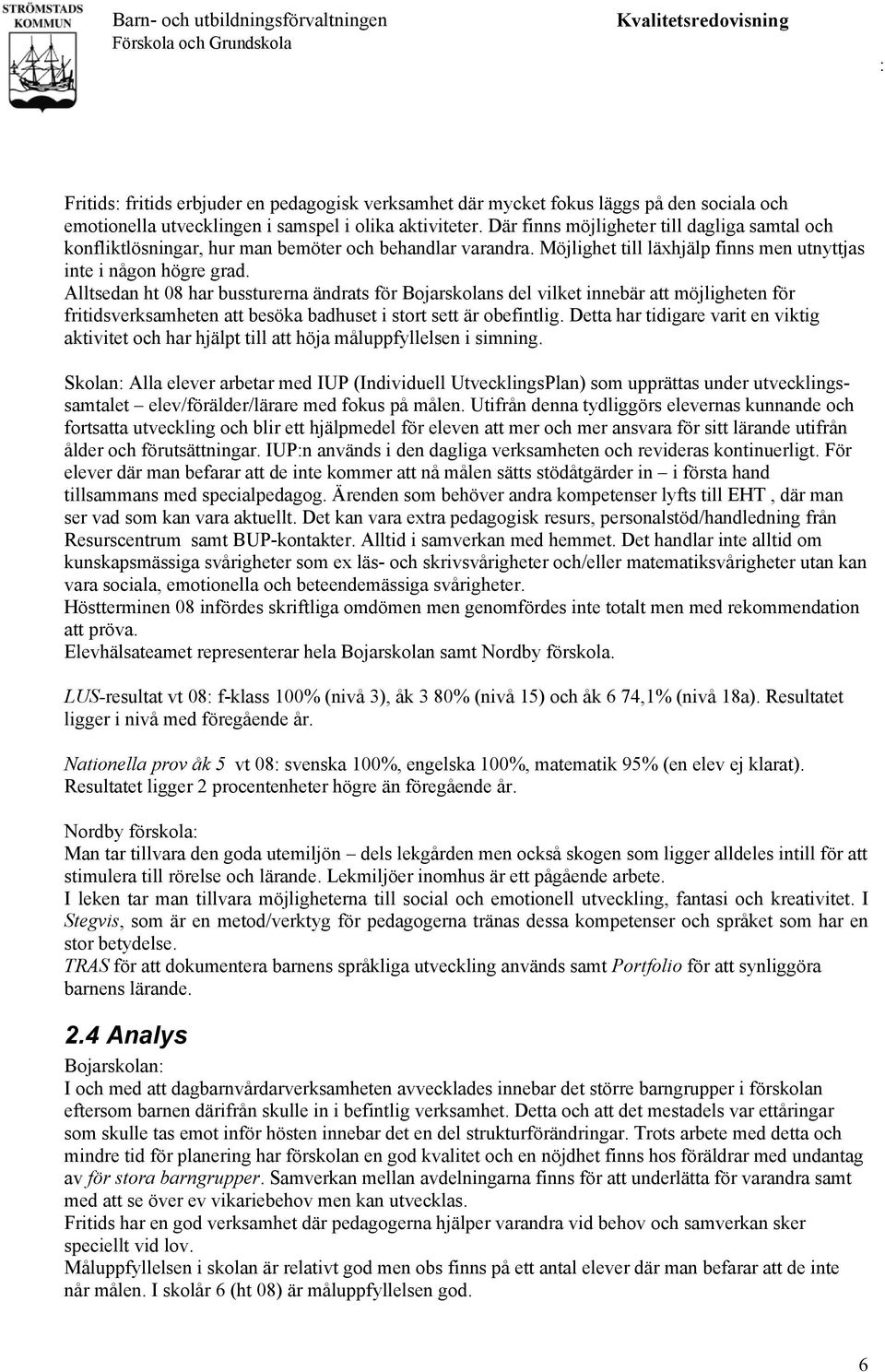 Alltsedan ht 08 har bussturerna ändrats för Bojarskolans del vilket innebär att möjligheten för fritidsverksamheten att besöka badhuset i stort sett är obefintlig.