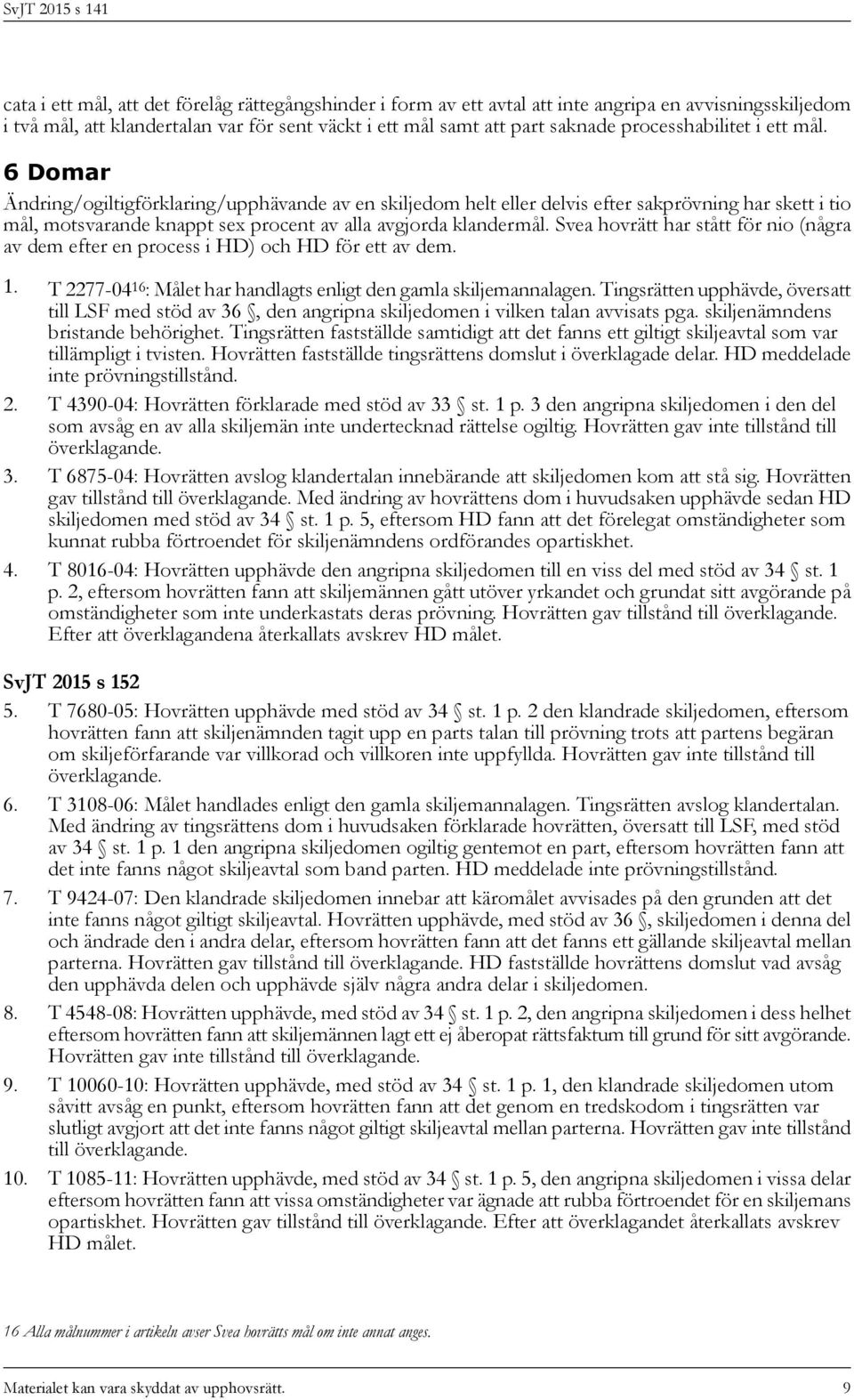 6 Domar Ändring/ogiltigförklaring/upphävande av en skiljedom helt eller delvis efter sakprövning har skett i tio mål, motsvarande knappt sex procent av alla avgjorda klandermål.