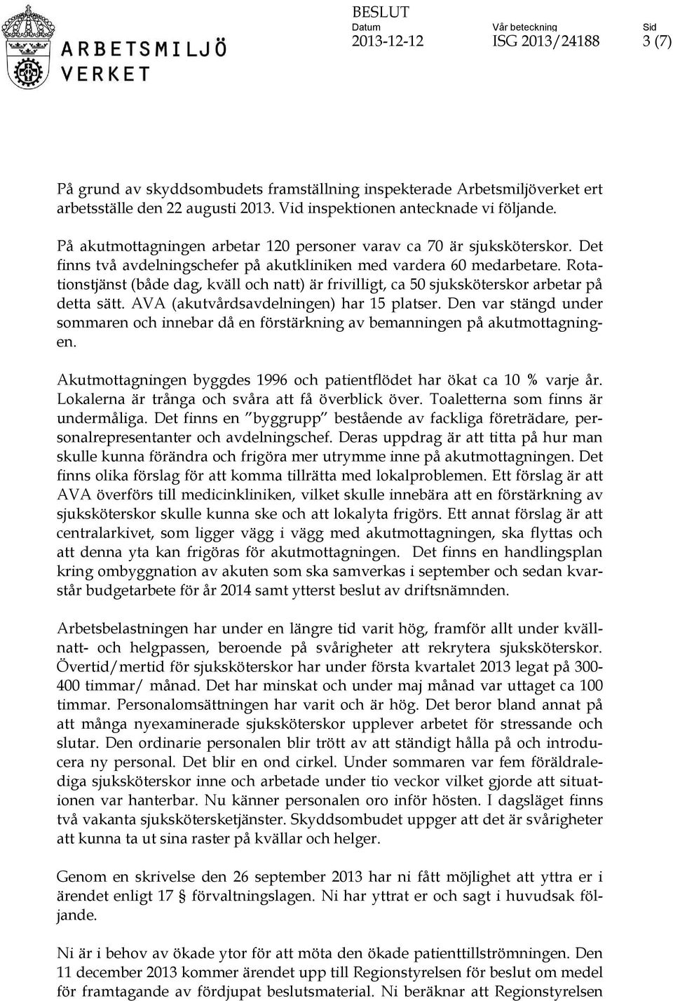 Rotationstjänst (både dag, kväll och natt) är frivilligt, ca 50 sjuksköterskor arbetar på detta sätt. AVA (akutvårdsavdelningen) har 15 platser.