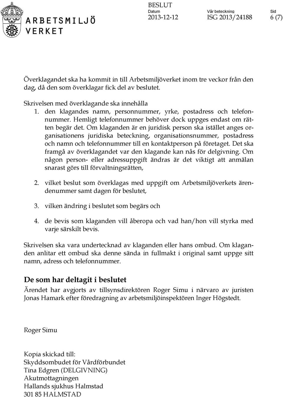 Om klaganden är en juridisk person ska istället anges organisationens juridiska beteckning, organisationsnummer, postadress och namn och telefonnummer till en kontaktperson på företaget.