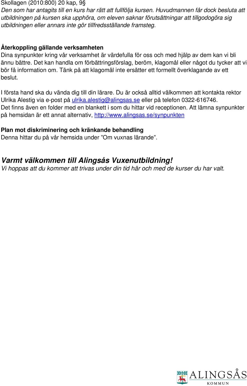 Återkoppling gällande verksamheten Dina synpunkter kring vår verksamhet är värdefulla för oss och med hjälp av dem kan vi bli ännu bättre.