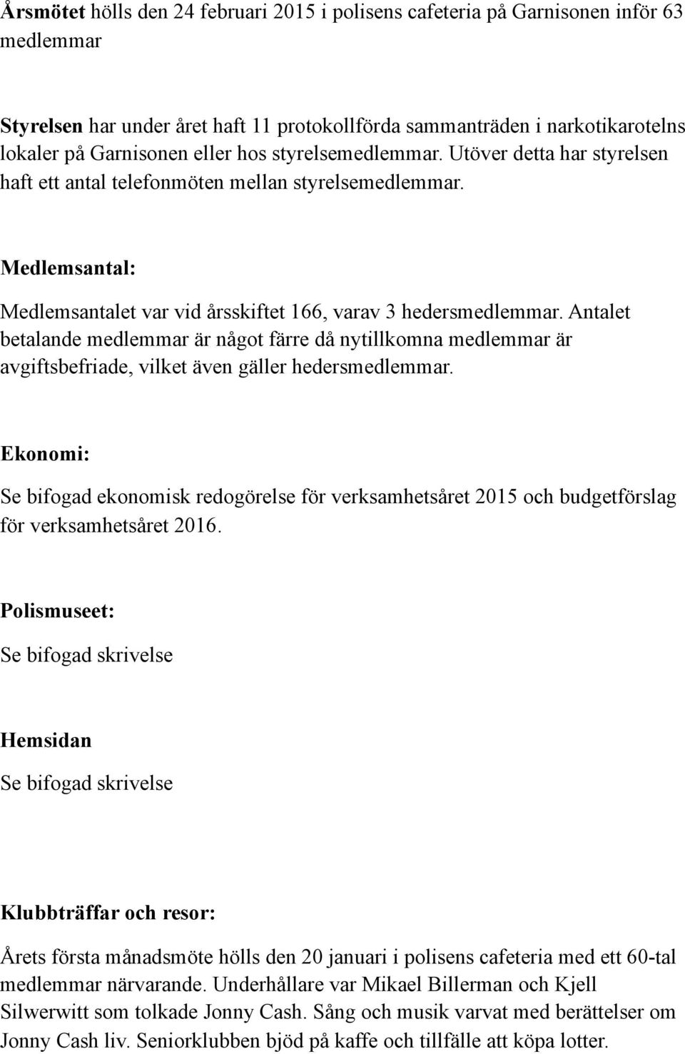 Antalet betalande medlemmar är något färre då nytillkomna medlemmar är avgiftsbefriade, vilket även gäller hedersmedlemmar.