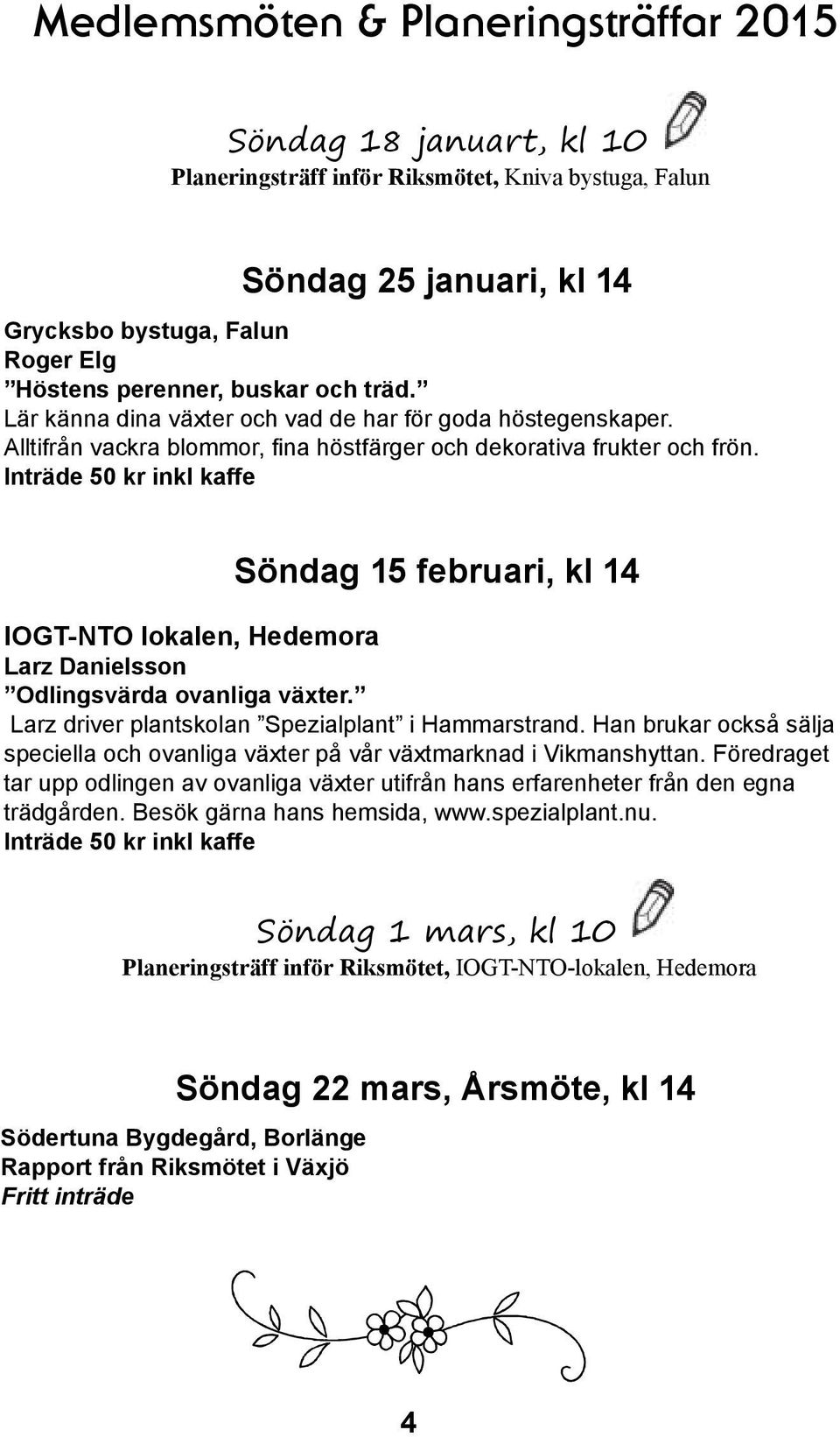 Inträde 50 kr inkl kaffe Söndag 15 februari, kl 14 IOGT-NTO lokalen, Hedemora Larz Danielsson Odlingsvärda ovanliga växter. Larz driver plantskolan Spezialplant i Hammarstrand.