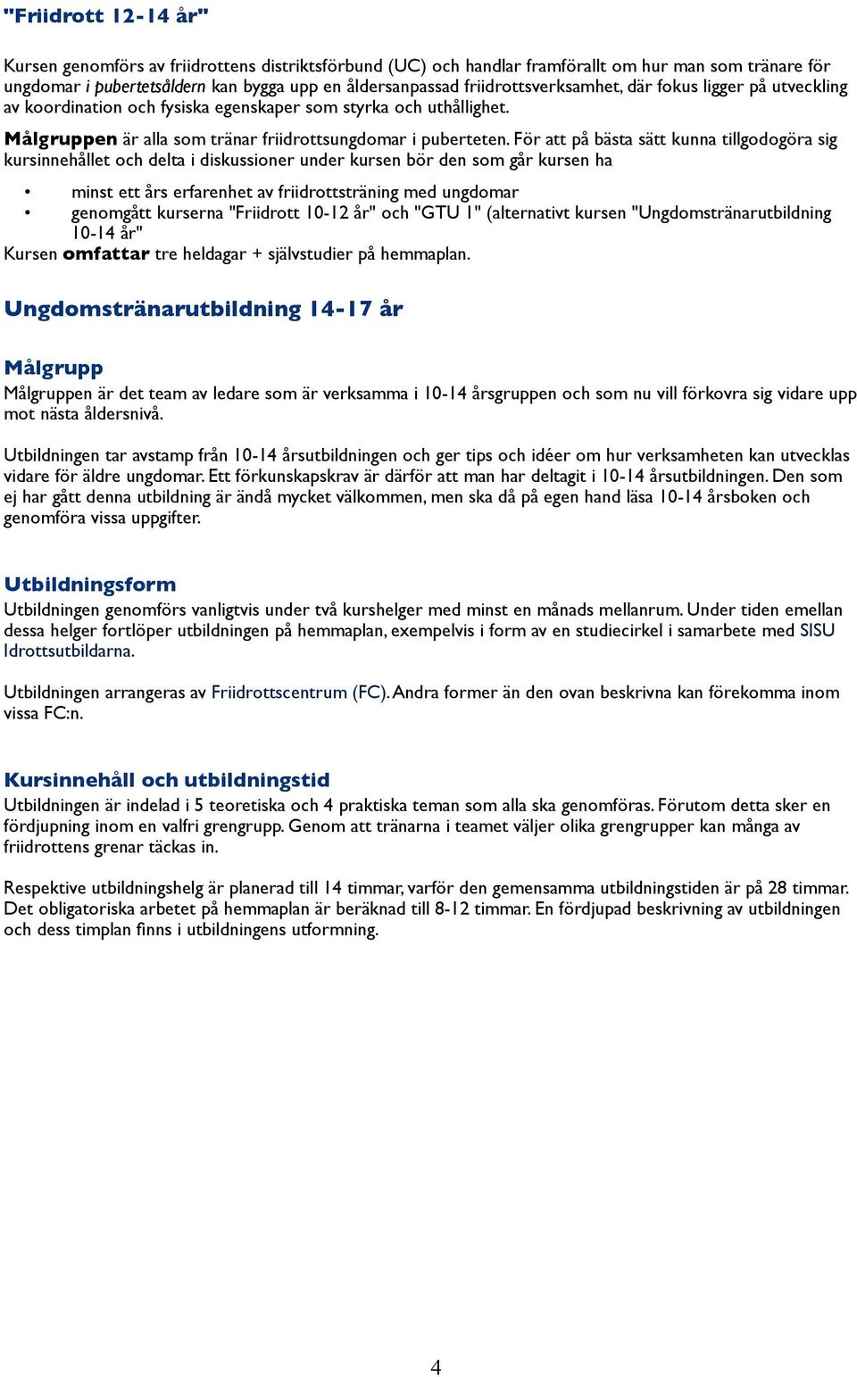 För att på bästa sätt kunna tillgodogöra sig kursinnehållet och delta i diskussioner under kursen bör den som går kursen ha minst ett års erfarenhet av friidrottsträning med ungdomar genomgått