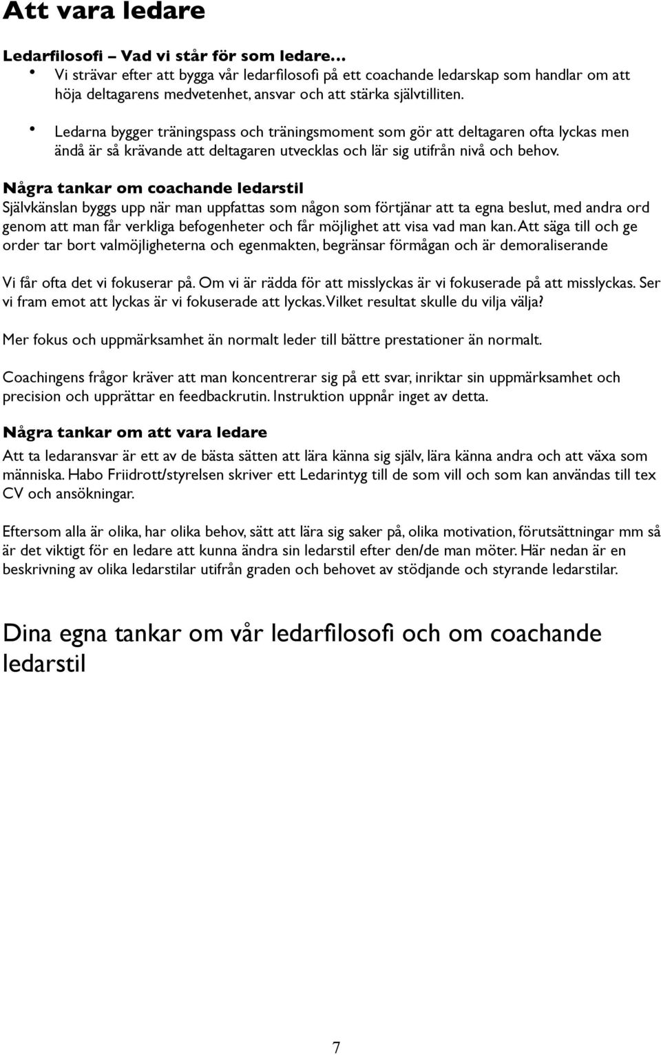 Några tankar om coachande ledarstil Självkänslan byggs upp när man uppfattas som någon som förtjänar att ta egna beslut, med andra ord genom att man får verkliga befogenheter och får möjlighet att