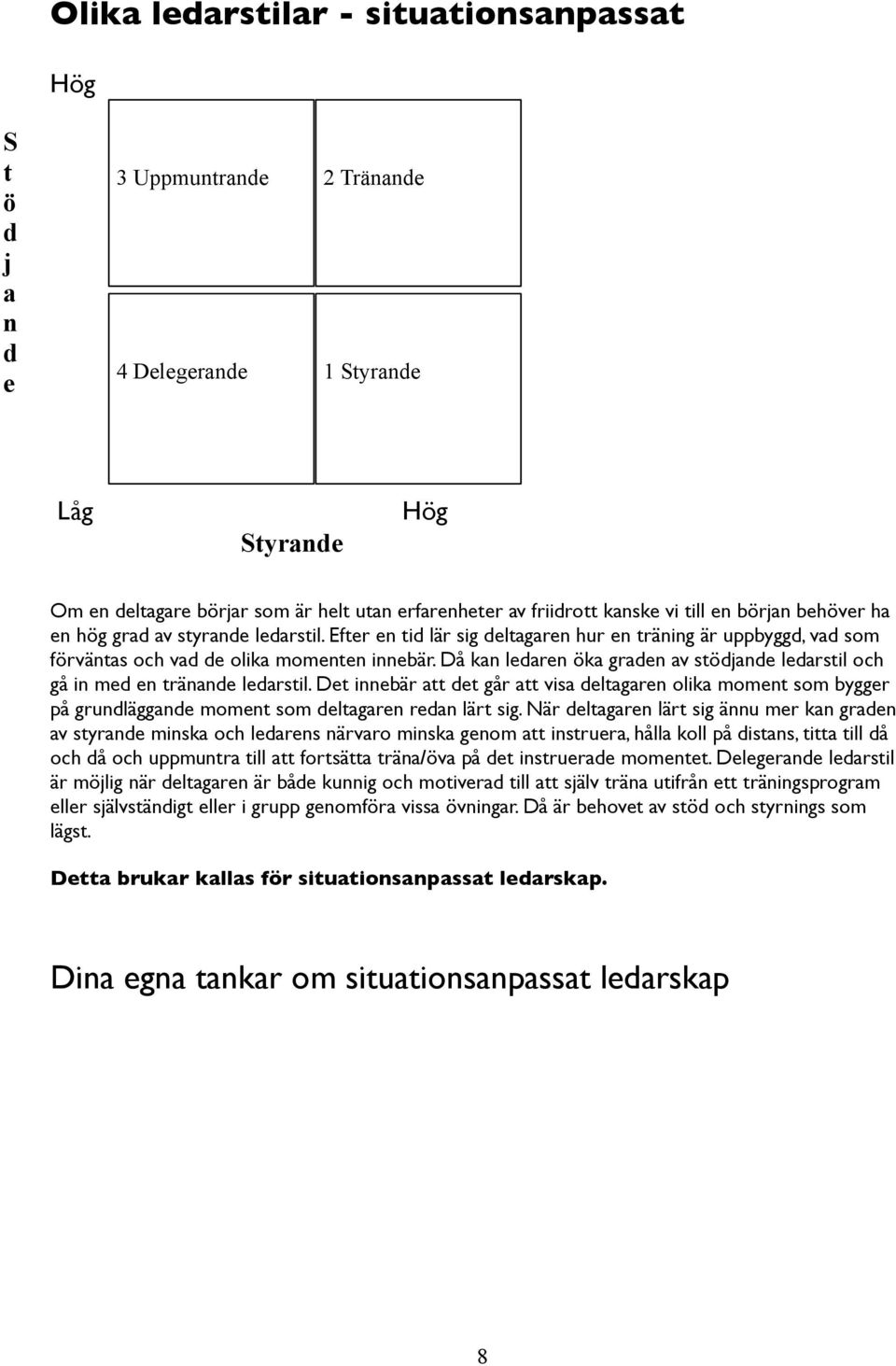 Då kan ledaren öka graden av stödjande ledarstil och gå in med en tränande ledarstil.