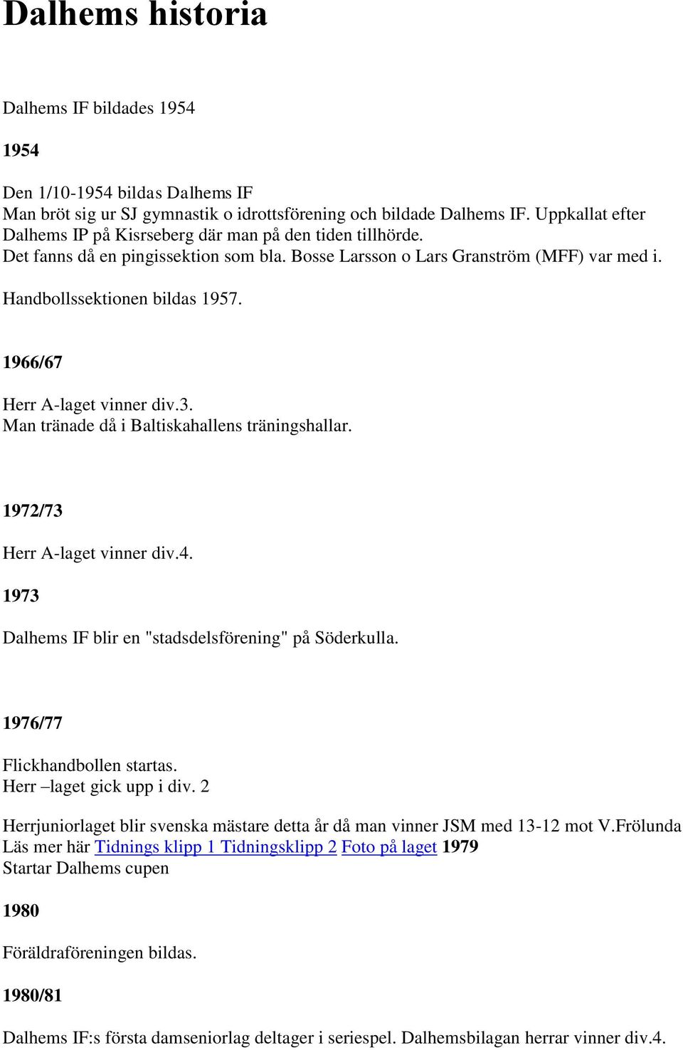 1966/67 Herr A-laget vinner div.3. Man tränade då i Baltiskahallens träningshallar. 1972/73 Herr A-laget vinner div.4. 1973 Dalhems IF blir en "stadsdelsförening" på Söderkulla.