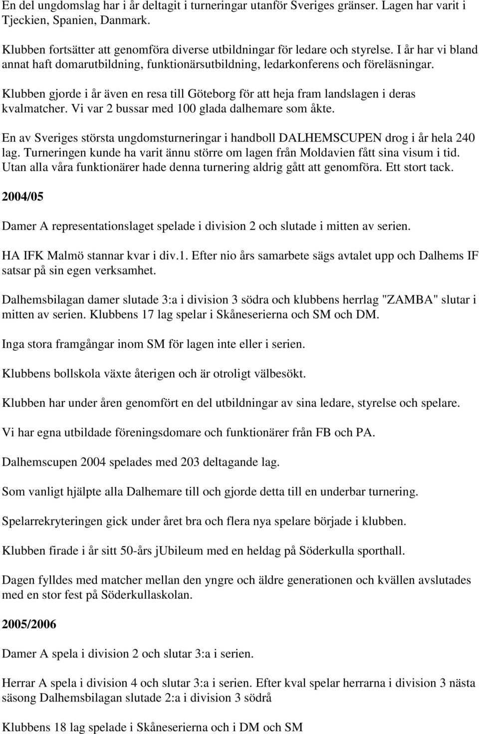 Vi var 2 bussar med 100 glada dalhemare som åkte. En av Sveriges största ungdomsturneringar i handboll DALHEMSCUPEN drog i år hela 240 lag.