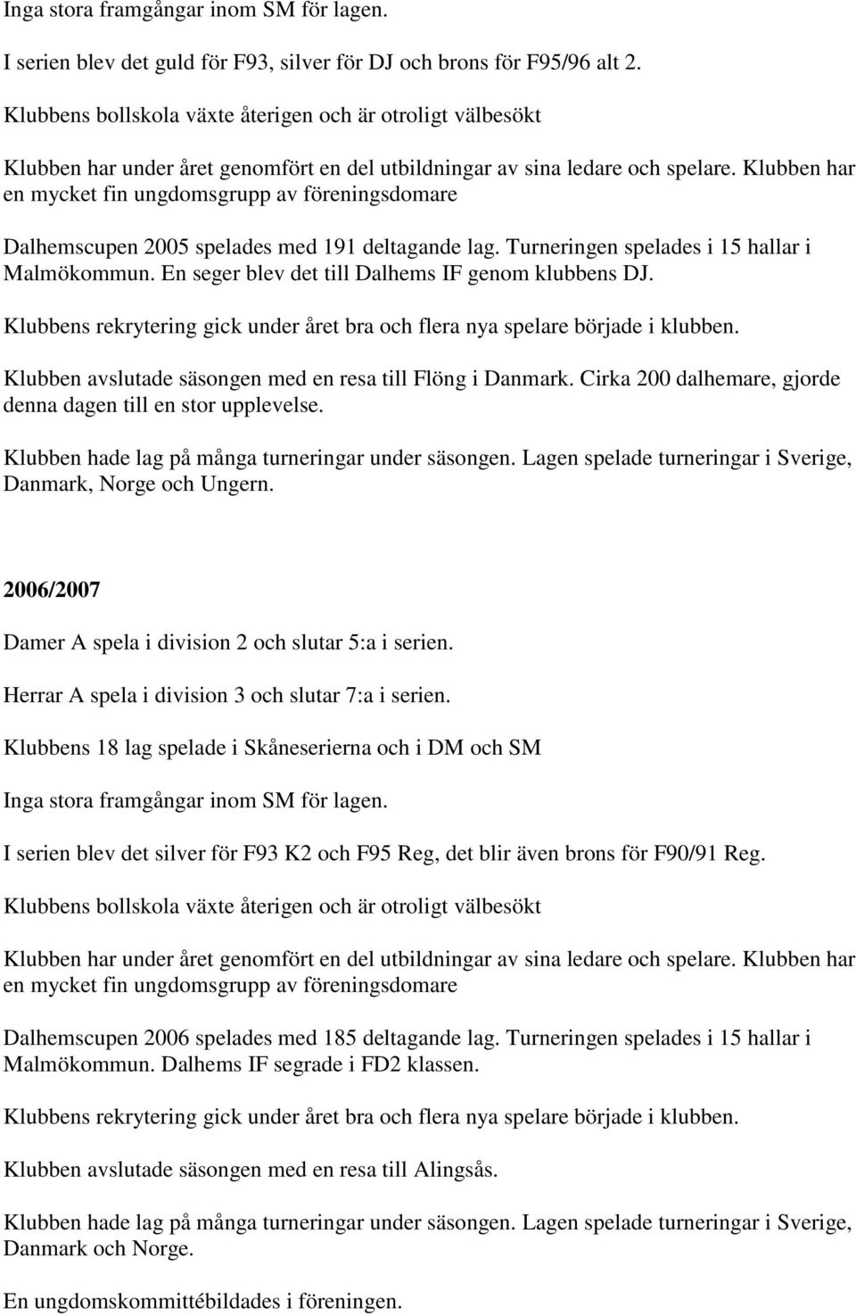 Klubben har en mycket fin ungdomsgrupp av föreningsdomare Dalhemscupen 2005 spelades med 191 deltagande lag. Turneringen spelades i 15 hallar i Malmökommun.