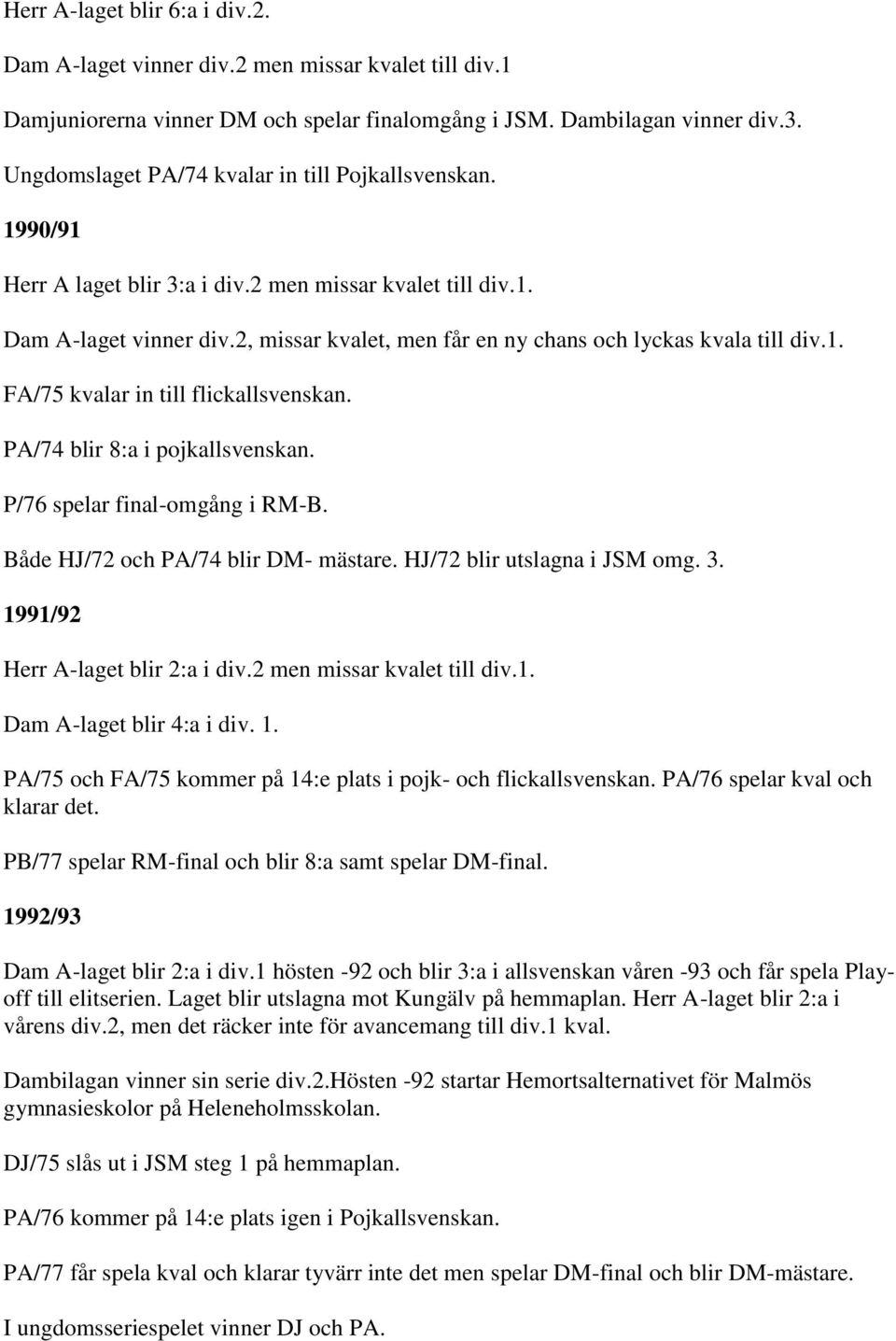 2, missar kvalet, men får en ny chans och lyckas kvala till div.1. FA/75 kvalar in till flickallsvenskan. PA/74 blir 8:a i pojkallsvenskan. P/76 spelar final-omgång i RM-B.