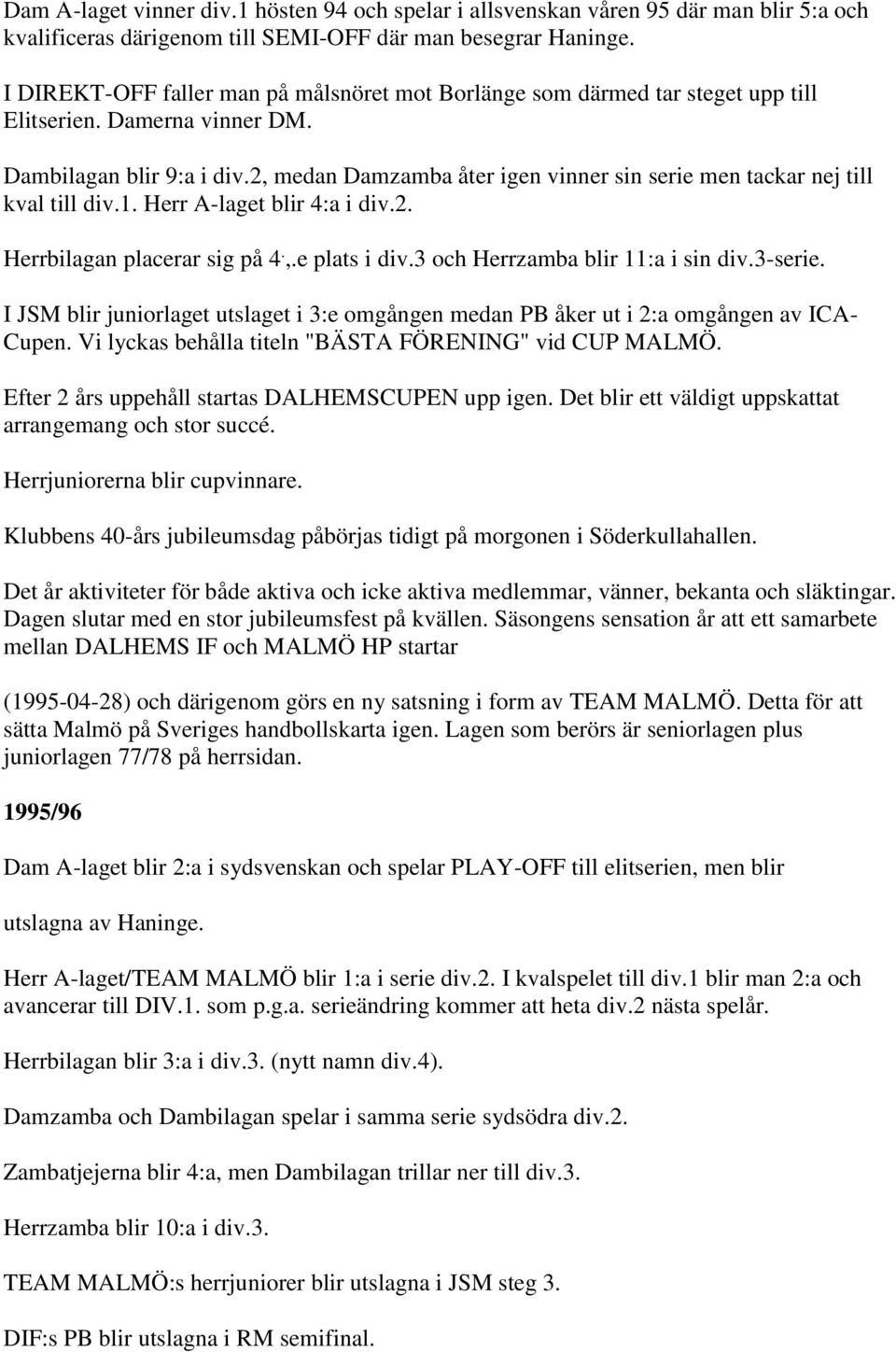 2, medan Damzamba åter igen vinner sin serie men tackar nej till kval till div.1. Herr A-laget blir 4:a i div.2. Herrbilagan placerar sig på 4.,.e plats i div.3 och Herrzamba blir 11:a i sin div.