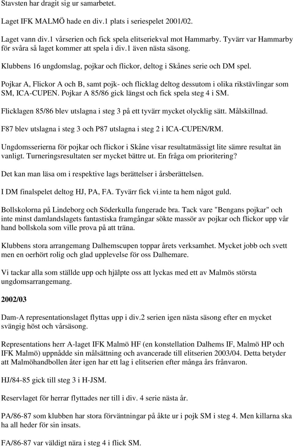 Pojkar A, Flickor A och B, samt pojk- och flicklag deltog dessutom i olika rikstävlingar som SM, ICA-CUPEN. Pojkar A 85/86 gick längst och fick spela steg 4 i SM.