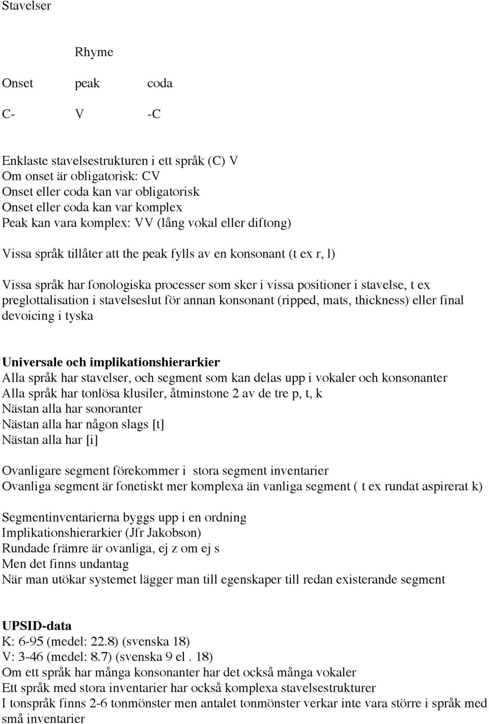 preglottalisation i stavelseslut för annan konsonant (ripped, mats, thickness) eller final devoicing i tyska Universale och implikationshierarkier Alla språk har stavelser, och segment som kan delas