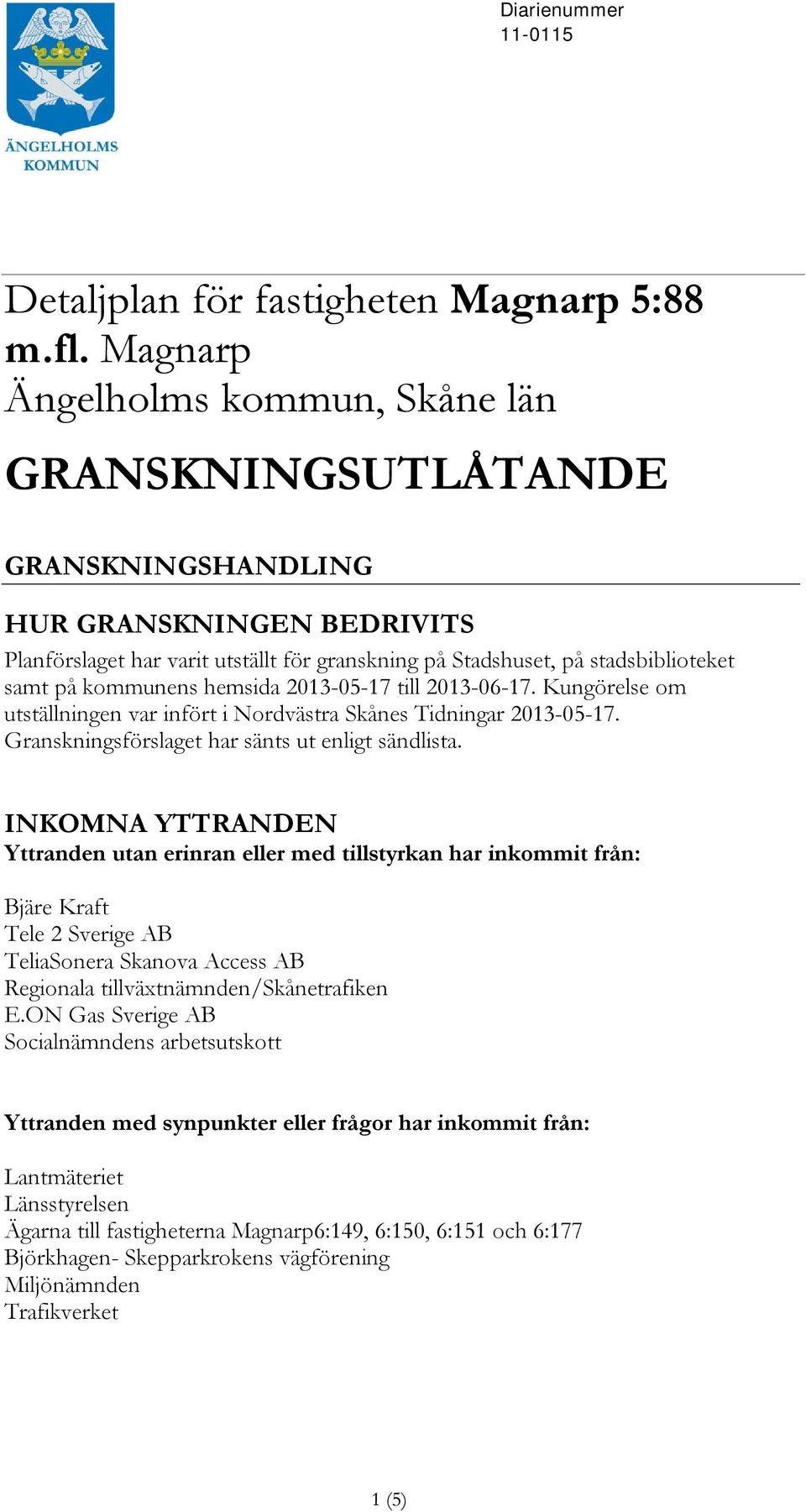 kommunens hemsida 2013-05-17 till 2013-06-17. Kungörelse om utställningen var infört i Nordvästra Skånes Tidningar 2013-05-17. Granskningsförslaget har sänts ut enligt sändlista.