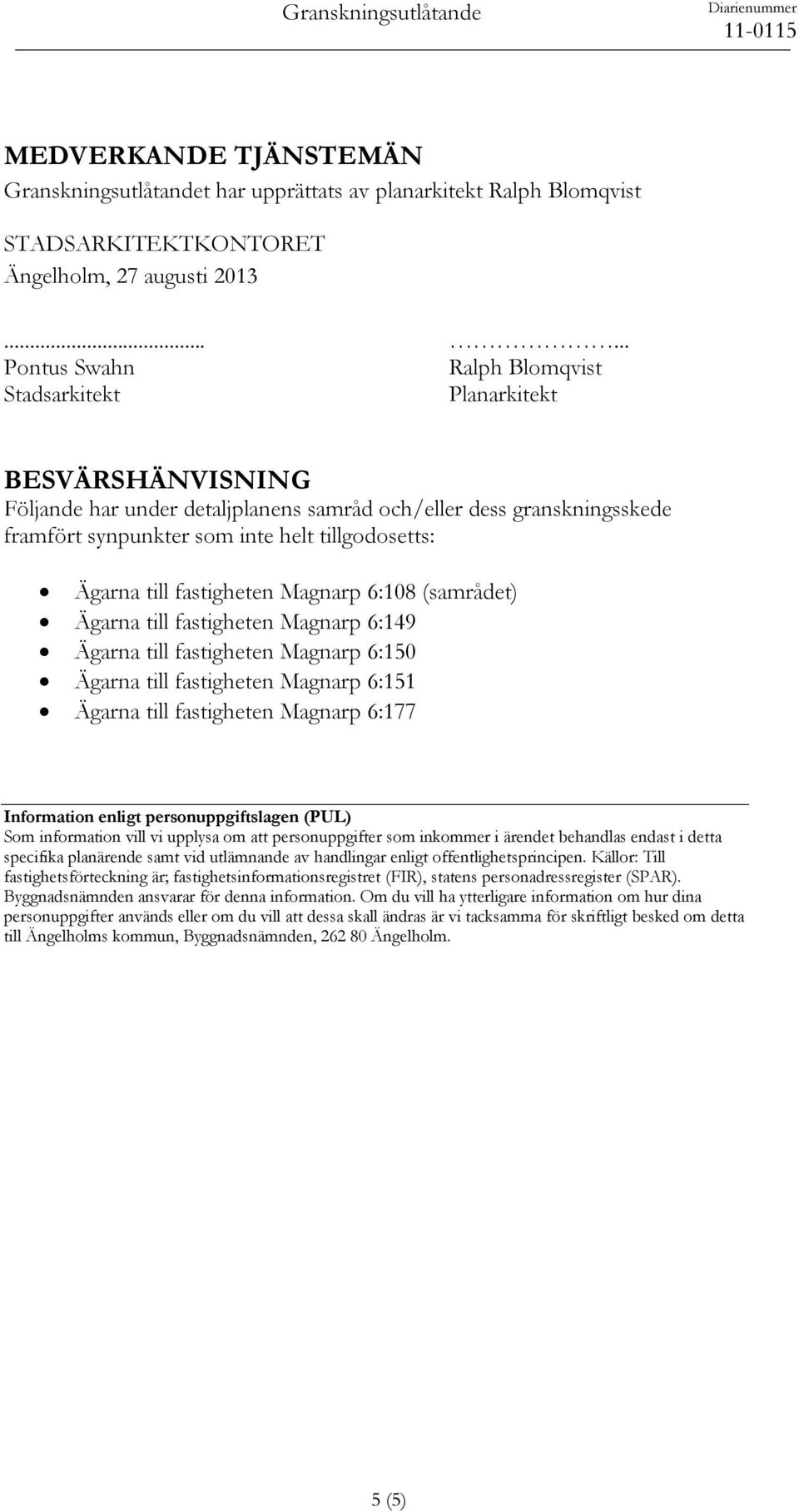 tillgodosetts: Ägarna till fastigheten Magnarp 6:108 (samrådet) Ägarna till fastigheten Magnarp 6:149 Ägarna till fastigheten Magnarp 6:150 Ägarna till fastigheten Magnarp 6:151 Ägarna till