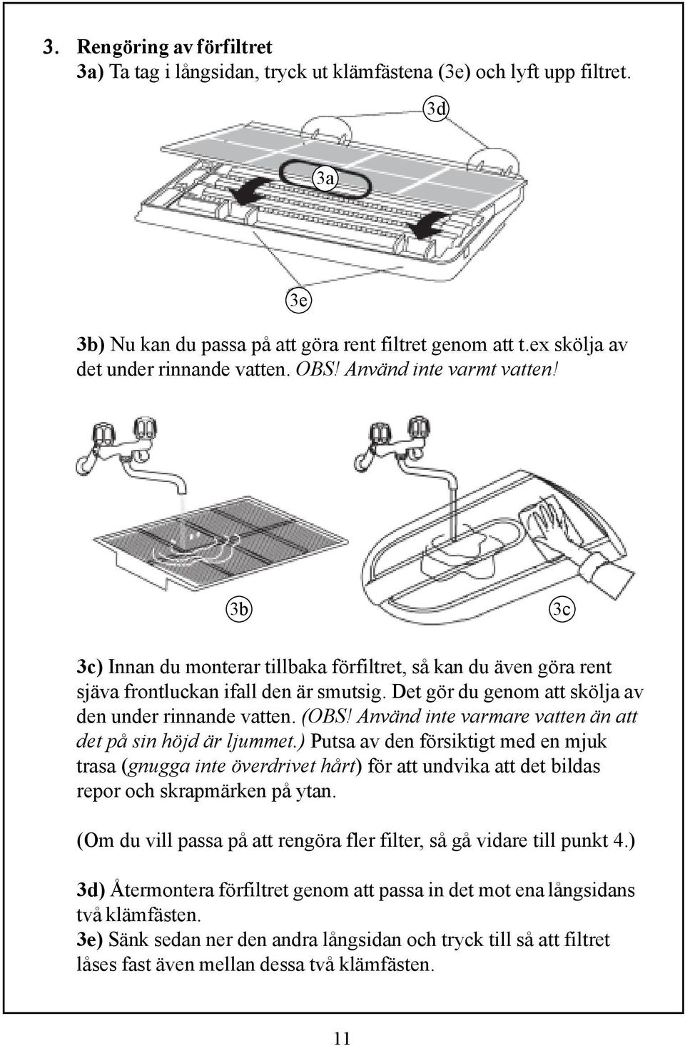 Det gör du genom att skölja av den under rinnande vatten. (OBS! Använd inte varmare vatten än att det på sin höjd är ljummet.