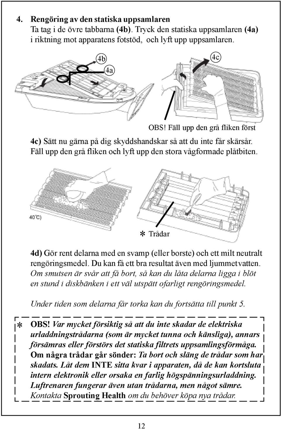 * Trådar 4d) Gör rent delarna med en svamp (eller borste) och ett milt neutralt rengöringsmedel. Du kan få ett bra resultat även med ljummetvatten.