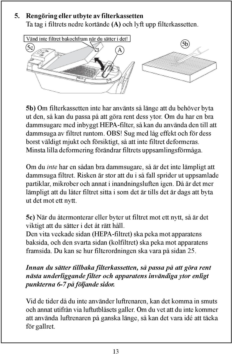 Om du har en bra dammsugare med inbyggt HEPA-filter, så kan du använda den till att dammsuga av filtret runtom. OBS!