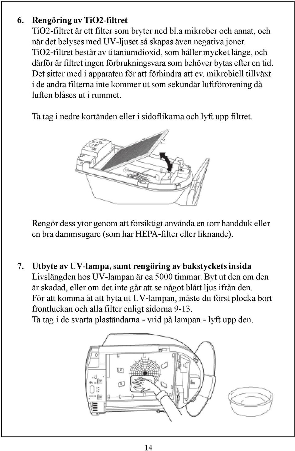 mikrobiell tillväxt i de andra filterna inte kommer ut som sekundär luftförorening då luften blåses ut i rummet. Ta tag i nedre kortänden eller i sidoflikarna och lyft upp filtret.