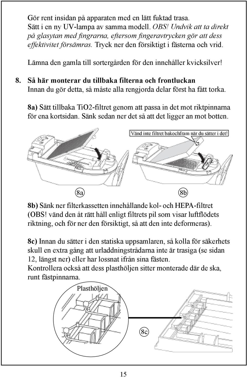 Lämna den gamla till sortergården för den innehåller kvicksilver! 8. Så här monterar du tillbaka filterna och frontluckan Innan du gör detta, så måste alla rengjorda delar först ha fått torka.
