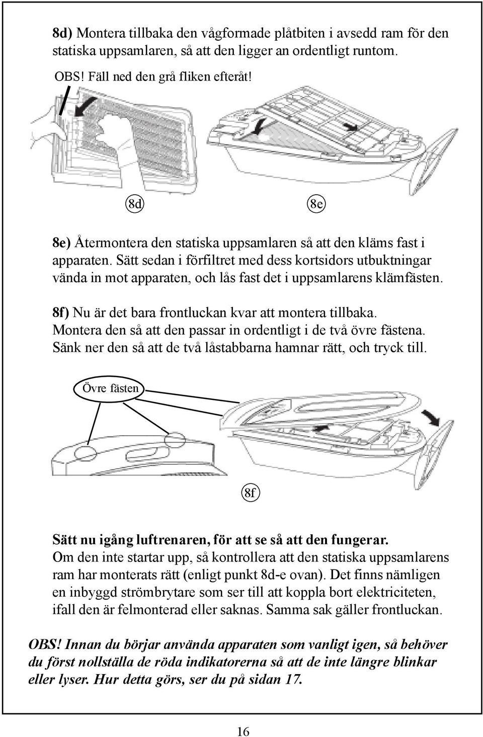 Sätt sedan i förfiltret med dess kortsidors utbuktningar vända in mot apparaten, och lås fast det i uppsamlarens klämfästen. 8f) Nu är det bara frontluckan kvar att montera tillbaka.