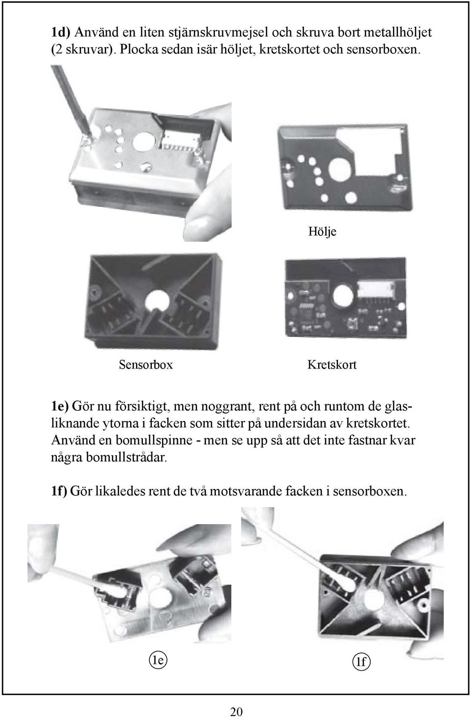 Hölje Sensorbox Kretskort 1e) Gör nu försiktigt, men noggrant, rent på och runtom de glasliknande ytorna i