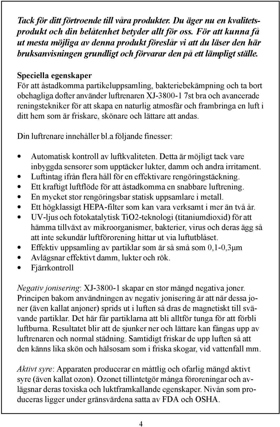 Speciella egenskaper För att åstadkomma partikeluppsamling, bakteriebekämpning och ta bort obehagliga dofter använder luftrenaren XJ-3800-1 7st bra och avancerade reningstekniker för att skapa en