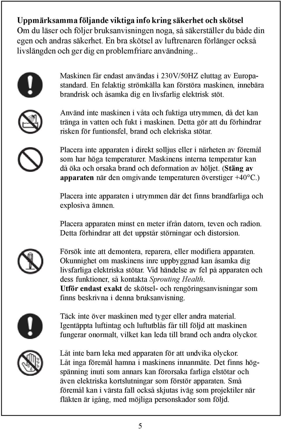 En felaktig strömkälla kan förstöra maskinen, innebära brandrisk och åsamka dig en livsfarlig elektrisk stöt.