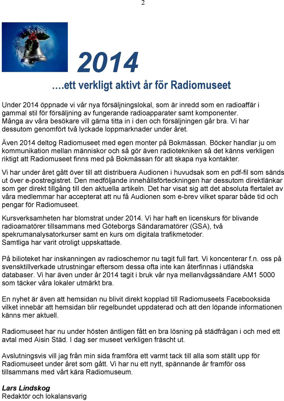 Många av våra besökare vill gärna titta in i den och försäljningen går bra. Vi har dessutom genomfört två lyckade loppmarknader under året. Även 2014 deltog Radiomuseet med egen monter på Bokmässan.