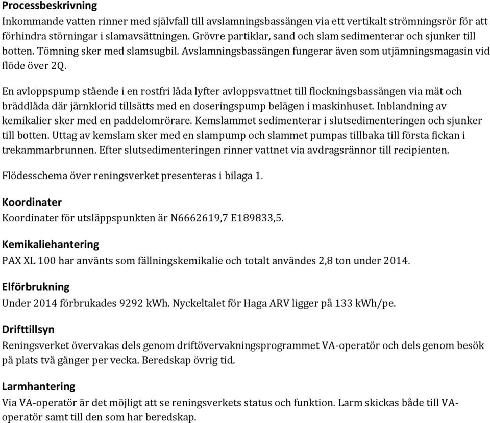 En avloppspump stående i en rostfri låda lyfter avloppsvattnet till flockningsbassängen via mät och bräddlåda där järnklorid tillsätts med en doseringspump belägen i maskinhuset.