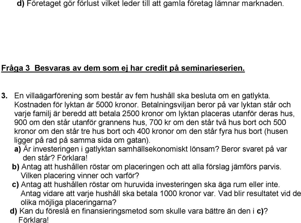 Betalningsviljan beror på var lyktan står och varje familj är beredd att betala 2500 kronor om lyktan placeras utanför deras hus, 900 om den står utanför grannens hus, 700 kr om den står två hus bort