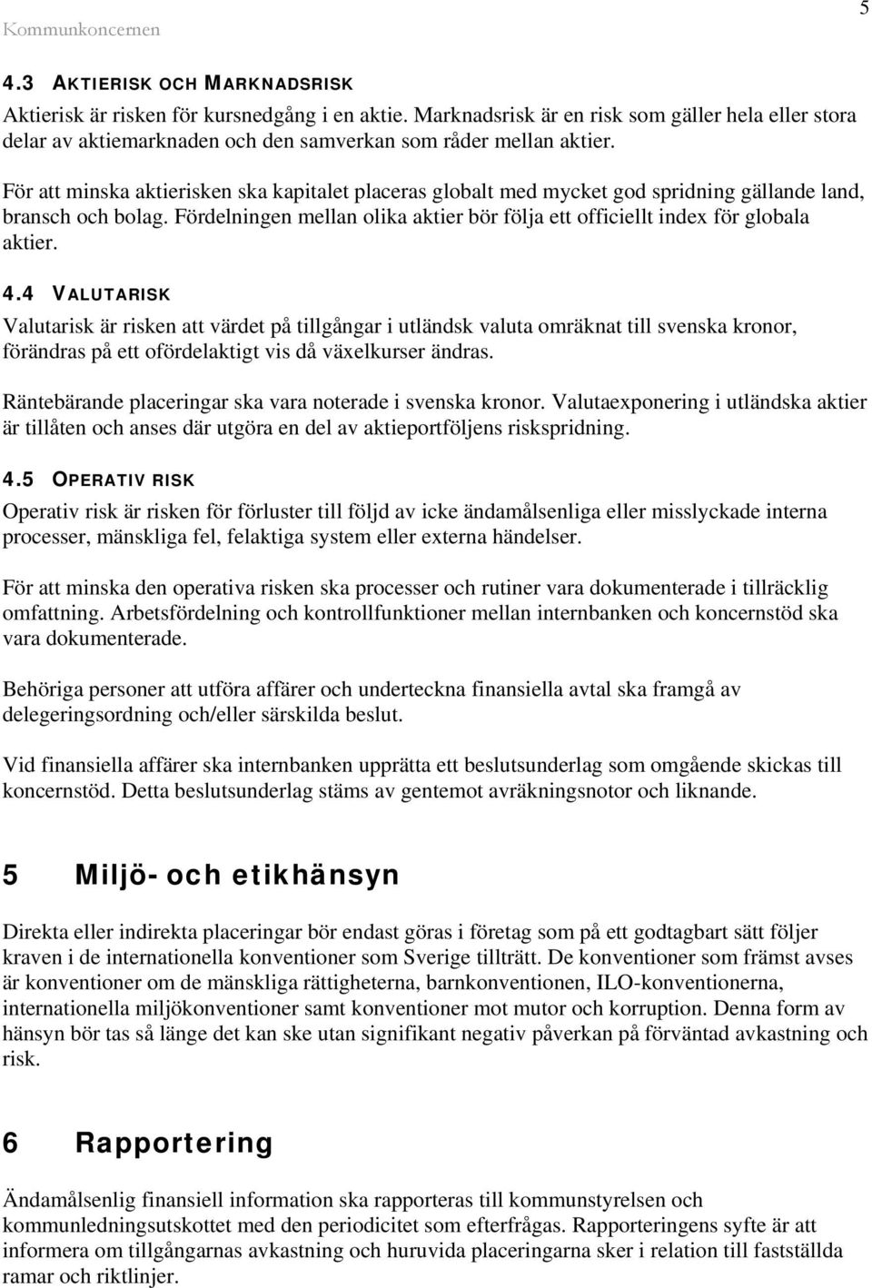 4.4 VALUTARISK Valutarisk är risken att värdet på tillgångar i utländsk valuta omräknat till svenska kronor, förändras på ett ofördelaktigt vis då växelkurser ändras.