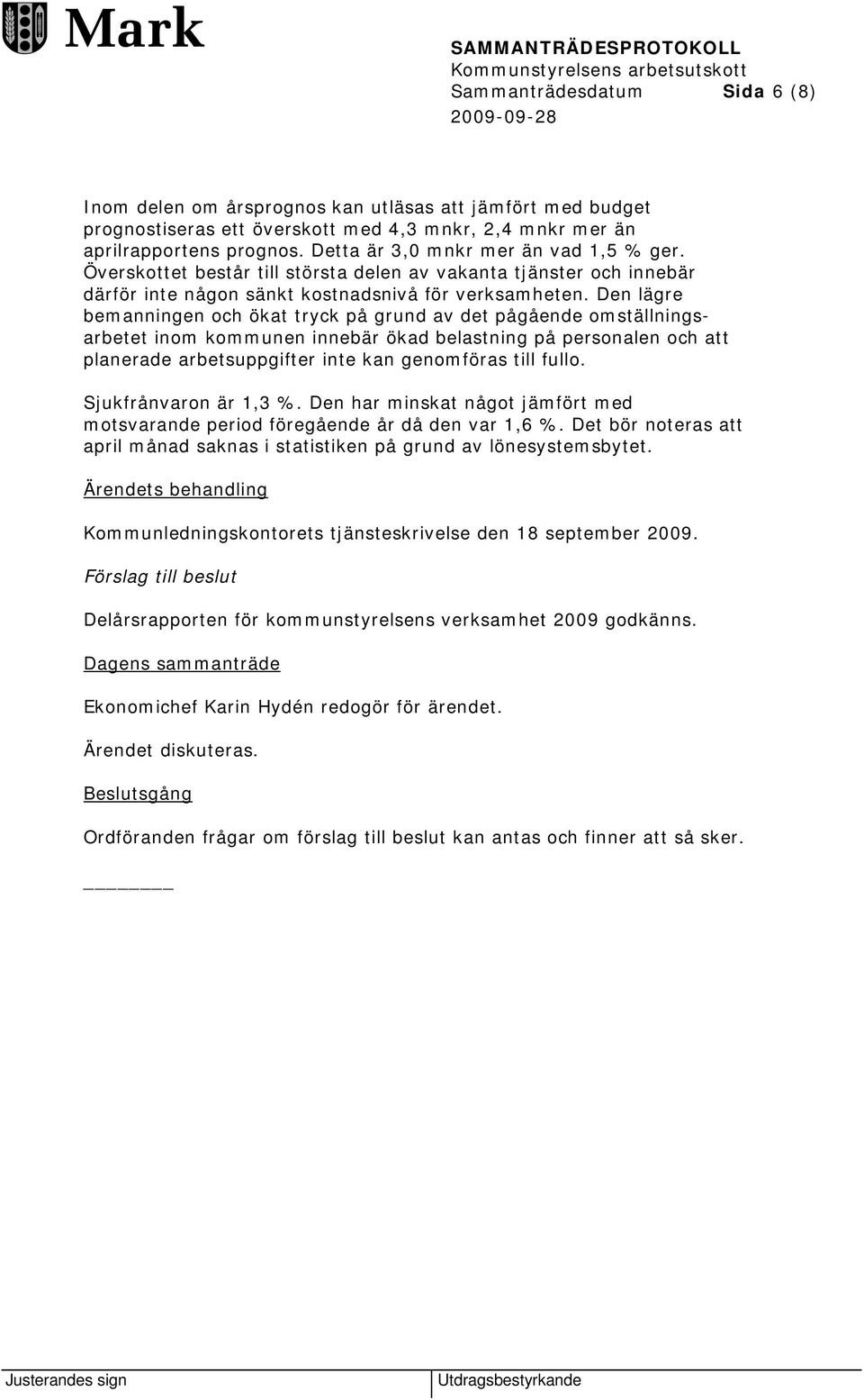 Den lägre bemanningen och ökat tryck på grund av det pågående omställningsarbetet inom kommunen innebär ökad belastning på personalen och att planerade arbetsuppgifter inte kan genomföras till fullo.