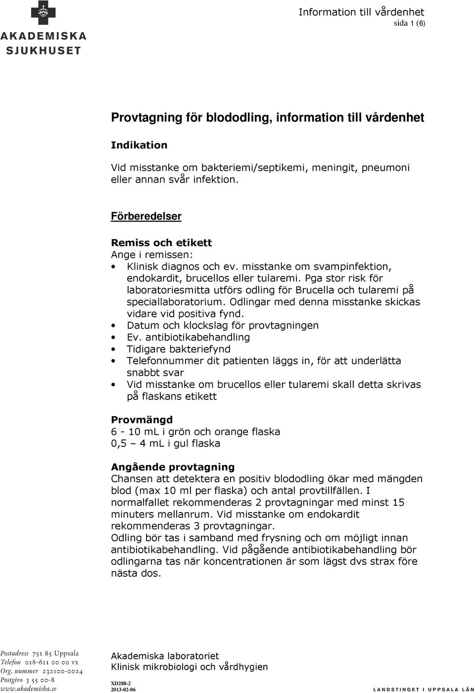 Pga stor risk för laboratoriesmitta utförs odling för Brucella och tularemi på speciallaboratorium. Odlingar med denna misstanke skickas vidare vid positiva fynd.