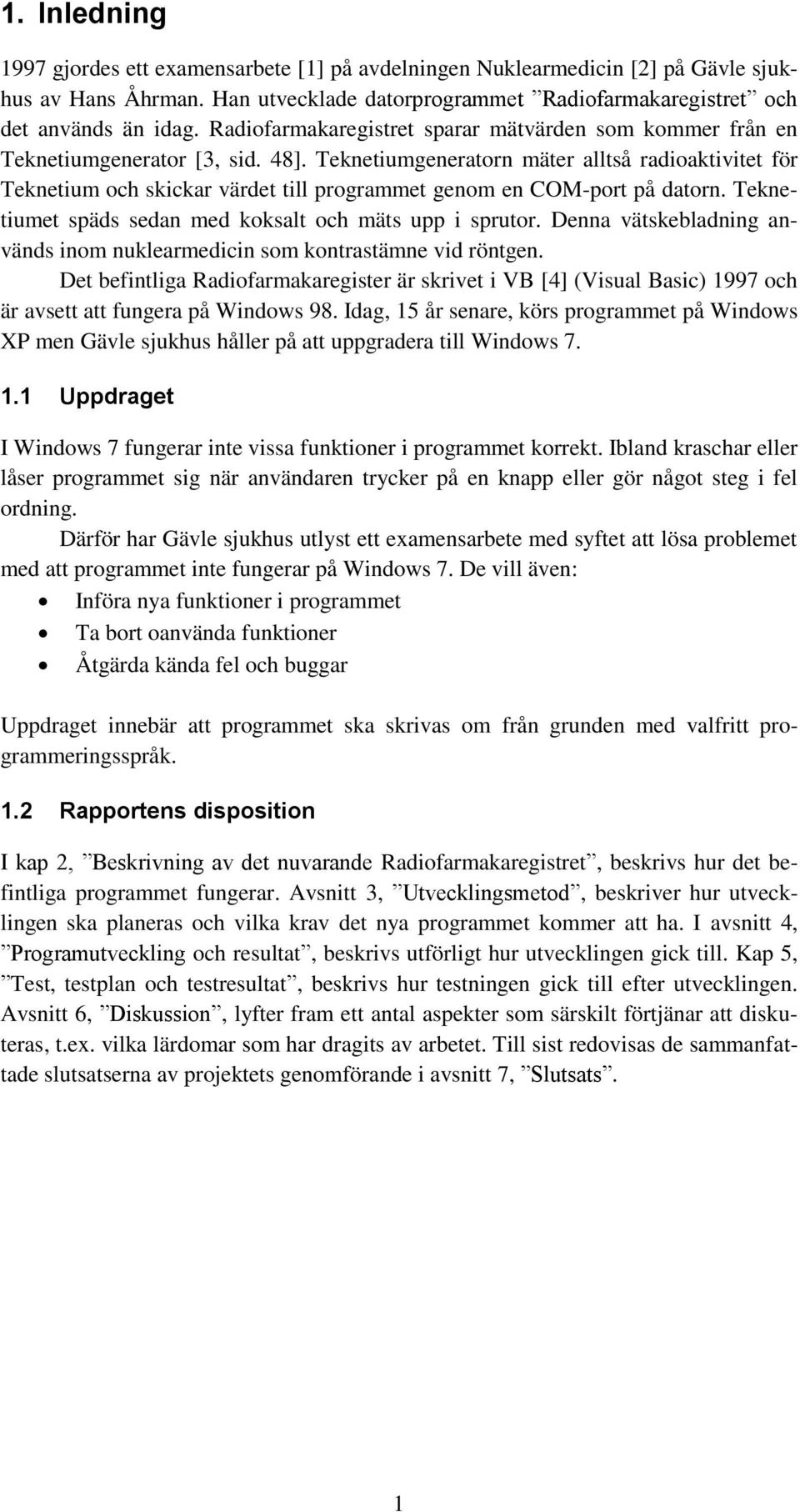 Teknetiumgeneratorn mäter alltså radioaktivitet för Teknetium och skickar värdet till programmet genom en COM-port på datorn. Teknetiumet späds sedan med koksalt och mäts upp i sprutor.