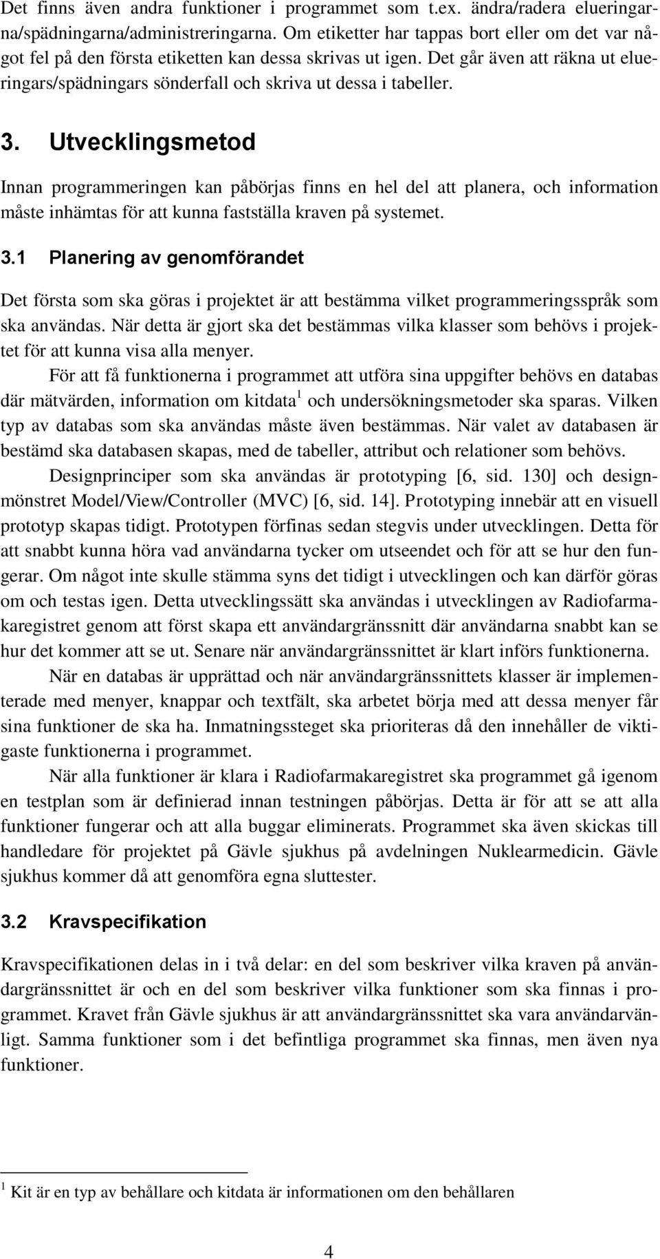 3. Utvecklingsmetod Innan programmeringen kan påbörjas finns en hel del att planera, och information måste inhämtas för att kunna fastställa kraven på systemet. 3.